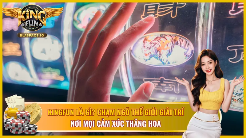 KingFun và thế giới giải trí trực tuyến cực hot đằng sau đó